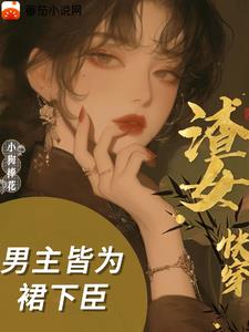 渣女快穿：男主皆为裙下臣渣女快穿：男主皆为裙下臣